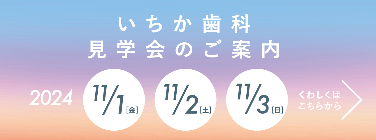 いちか歯科見学会のご案内 2024年11/1(金)・11/2(土)・11/3(日)　くわしくはこちらから